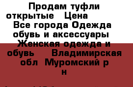 Продам туфли открытые › Цена ­ 4 500 - Все города Одежда, обувь и аксессуары » Женская одежда и обувь   . Владимирская обл.,Муромский р-н